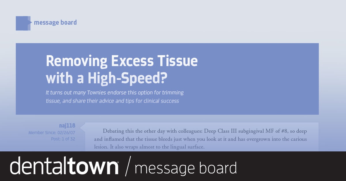 Removing Excess Tissue With a High-Speed? It turns out many Townies endorse this option for trimming tissue, and share their advice and tips for clinical success.