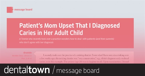 Patient’s Mom Upset That I Diagnosed Caries in Her Adult Child A Townie who recently took over a practice wonders how to deal with patients (and their parents) who don’t agree with her diagnosis.