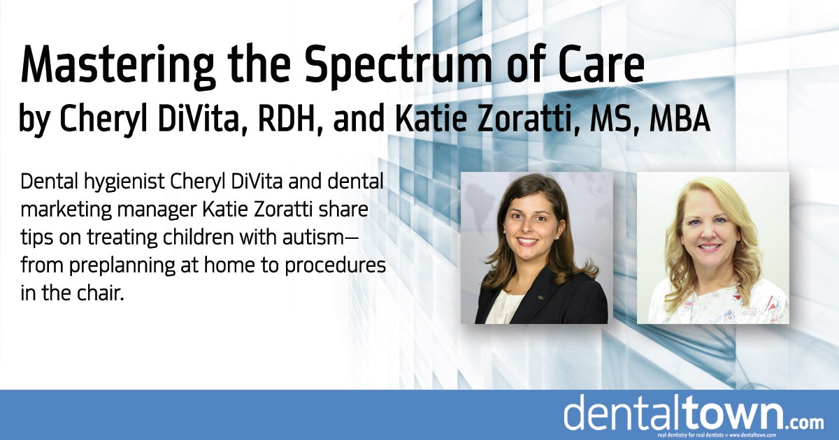 Mastering the Spectrum of Care Dental hygienist Cheryl DiVita and dental marketing manager Katie Zoratti share tips on treating children with autism—from preplanning at home to procedures  in the chair.