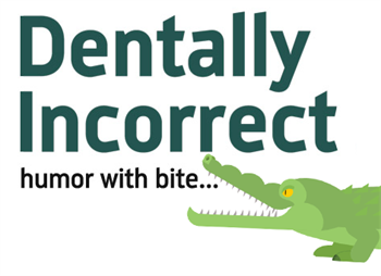 Dentally Incorrect Humor With Bite...
