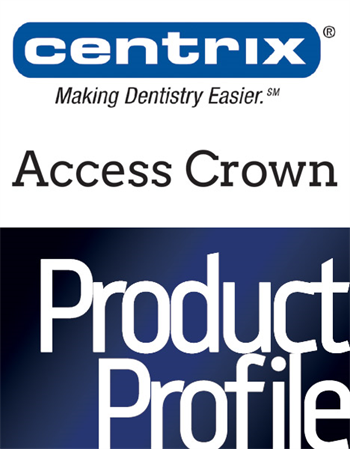 Product Profile: Centrix Access Crown More shades, speed and strength