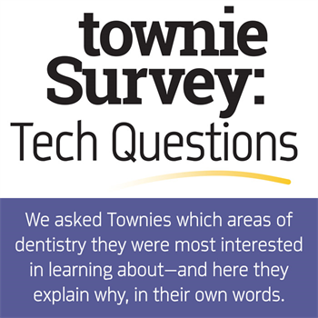 Townie Survey: Tech Questions  We asked Townies which areas of dentistry they were most interested in learning about— and here they explain why, in their own words.