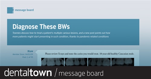 Diagnose These BWs Townies discuss how to treat a patient’s multiple carious lesions, and a new post points out how more patients might start presenting in such condition, thanks to pandemic-related conditions.