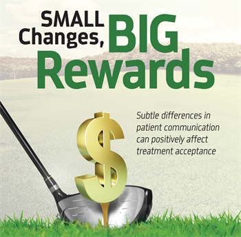 Small Changes, Big Rewards Drew Nagle, director of strategic dental partnerships at CareCredit, discusses how making minor changes in your conversations with patients can help increase case acceptance.