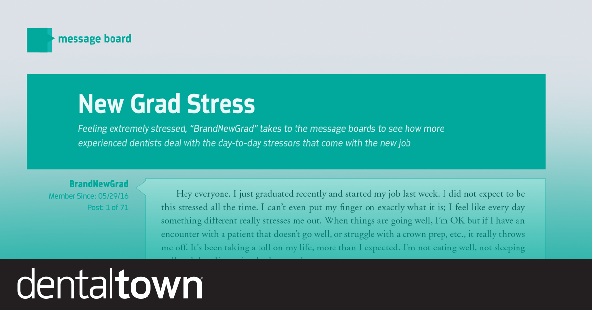 New Grad Stress Feeling extremely stressed, Townie “BrandNewGrad” takes to the message boards to see how more experienced dentists deal with the day-to-day stressors that come with the new job.