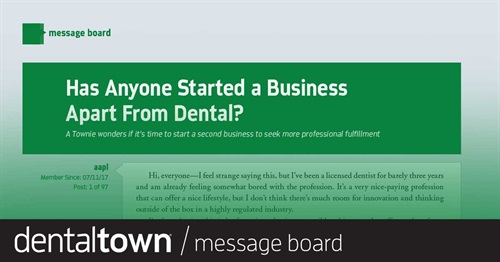 Has Anyone Started a Business Apart From Dental? A Townie wonders if it’s time to start a second business to seek more professional fulfillment.