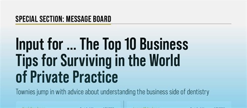 Special Section for New Dentists: Input for ... The Top 10 Business Tips for Surviving in the World  In this message board, Townies jump in with advice about understanding the business side of dentistry