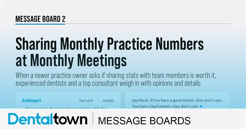 Sharing Monthly Practice Numbers at Monthly Meetings When a newer practice owner asks if sharing stats with team members is worth it,
experienced dentists and a top consultant weigh in with opinions and details