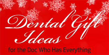 Dental Gifts for the Doc Who Has Everything A lighthearted roundup of interesting dental-inspired gifts.