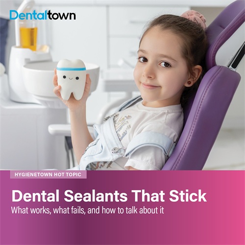 Hygienetown: Dental Sealants That Stick What works, what fails, and how to talk about it
