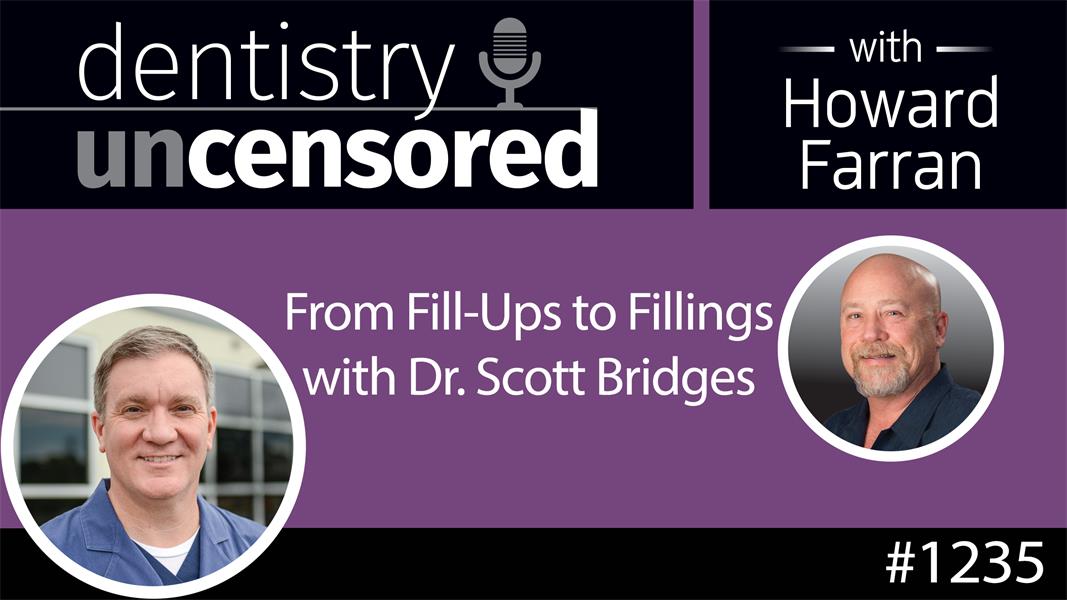 1235 From Fill-Ups to Fillings with Dr. Scott Bridges : Dentistry Uncensored with Howard Farran