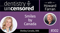 302 Smiles by Canada with Shelley Canada : Dentistry Uncensored with Howard Farran