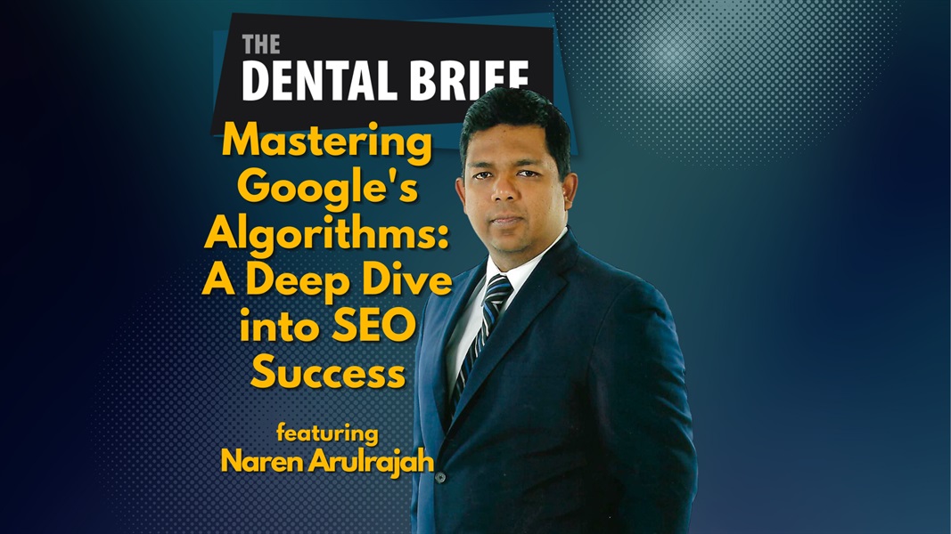 Mastering Google's Algorithms: A Deep Dive into SEO Success | Naren Arulrajah | The Dental Brief #231