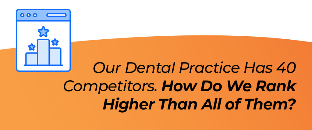 Our Dental Practice Has 40 Competitors. How Do We Rank Higher Than All of Them?
