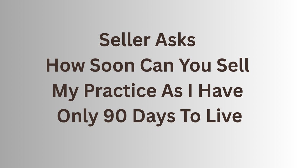 Seller Asks How Soon Can You Sell  My Practice As I Have Only 90 Days To Live