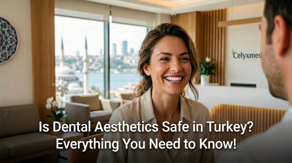 Is Dental Aesthetics Safe in Turkey? Everything You Need to Know!